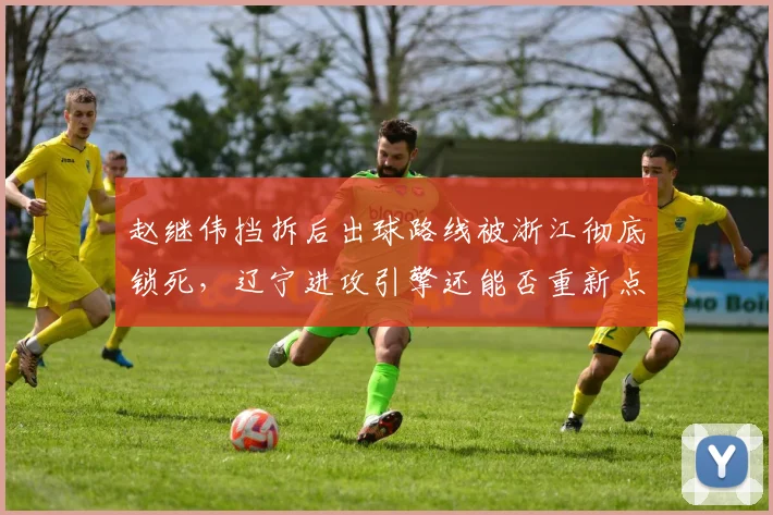 赵继伟挡拆后出球路线被浙江彻底锁死，辽宁进攻引擎还能否重新点火？